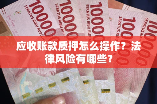 北京应收账款质押怎么操作？法律风险有哪些？