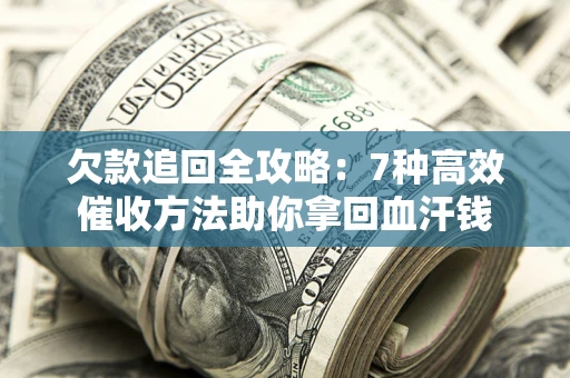 北京欠款追回全攻略：7种高效催收方法助你拿回血汗钱