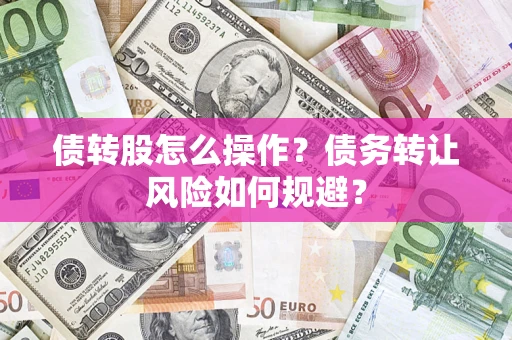 北京债转股怎么操作？债务转让风险如何规避？