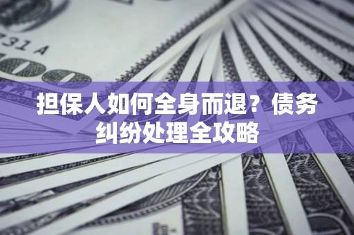 北京担保人如何全身而退？债务纠纷处理全攻略
