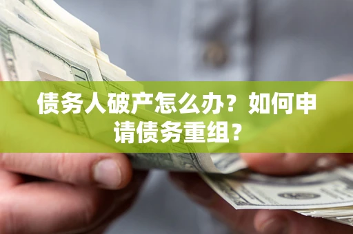 北京债务人破产怎么办？如何申请债务重组？