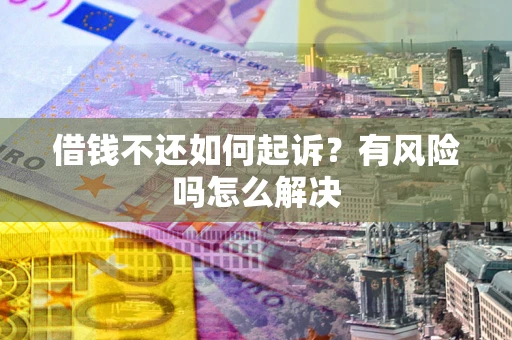 北京借钱不还如何起诉？有风险吗怎么解决
