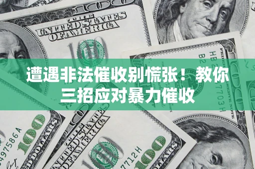 北京遭遇非法催收别慌张！教你三招应对暴力催收