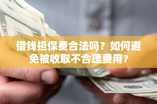 北京借钱担保费合法吗？如何避免被收取不合理费用？
