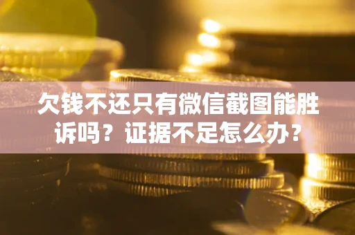 北京欠钱不还只有微信截图能胜诉吗？证据不足怎么办？