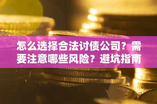 北京怎么选择合法讨债公司？需要注意哪些风险？避坑指南来了！