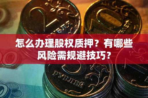 北京怎么办理股权质押？有哪些风险需规避技巧？