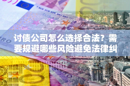 北京讨债公司怎么选择合法？需要规避哪些风险避免法律纠纷？