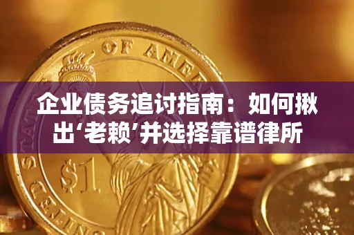 北京企业债务追讨指南：如何揪出‘老赖’并选择靠谱律所
