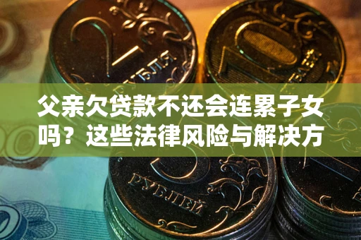 北京父亲欠贷款不还会连累子女吗？这些法律风险与解决方法要早知道！