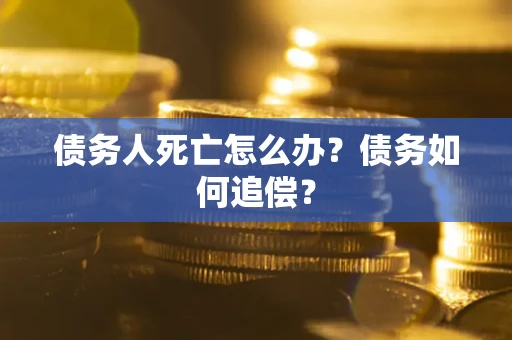 北京债务人死亡怎么办？债务如何追偿？