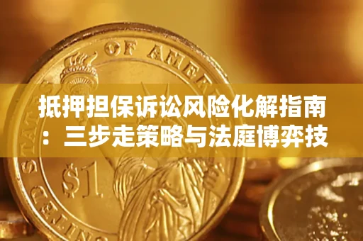 北京抵押担保诉讼风险化解指南：三步走策略与法庭博弈技巧
