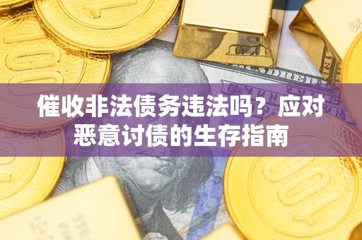北京催收非法债务违法吗？应对恶意讨债的生存指南