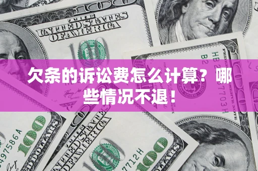 北京欠条的诉讼费怎么计算?哪些情况不退! 北京欠条的诉讼费怎么计算?哪些情况不退!