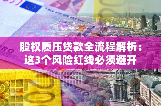 北京股权质压贷款全流程解析：这3个风险红线必须避开