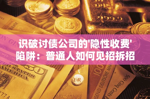 北京识破讨债公司的'隐性收费'陷阱：普通人如何见招拆招？