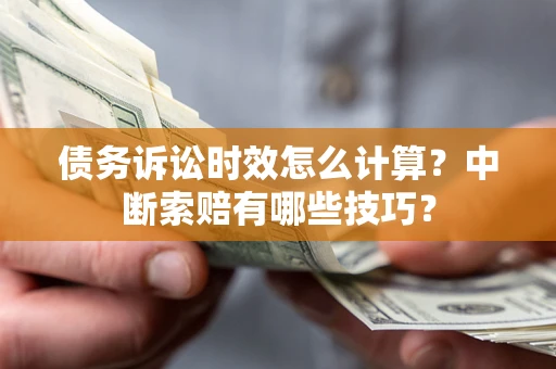 北京债务诉讼时效怎么计算？中断索赔有哪些技巧？