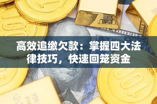 北京高效追缴欠款：掌握四大法律技巧，快速回笼资金