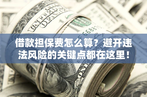 北京借款担保费怎么算？避开违法风险的关键点都在这里！