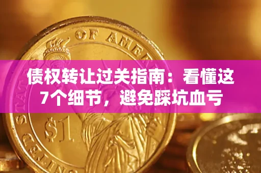 北京债权转让过关指南：看懂这7个细节，避免踩坑血亏