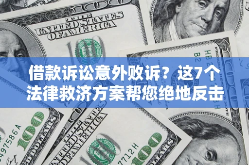 北京借款诉讼意外败诉？这7个法律救济方案帮您绝地反击！