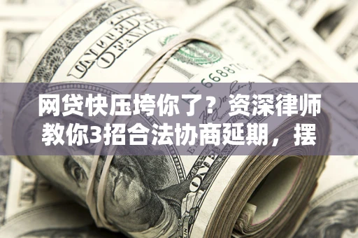 北京网贷快压垮你了？资深律师教你3招合法协商延期，摆脱暴力催收！