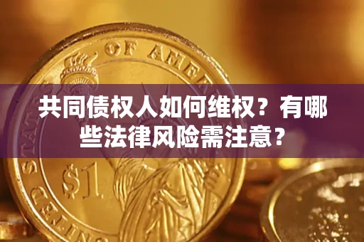 北京共同债权人如何维权？有哪些法律风险需注意？