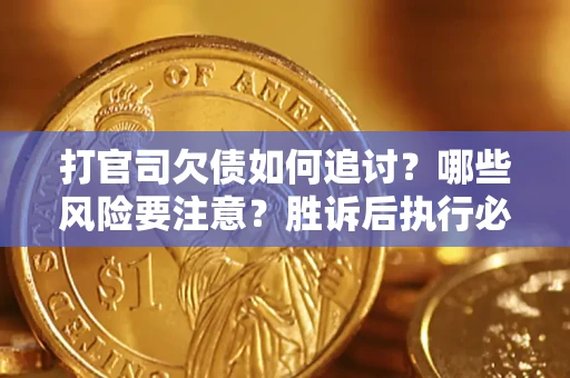 北京打官司欠债如何追讨？哪些风险要注意？胜诉后执行必看！
