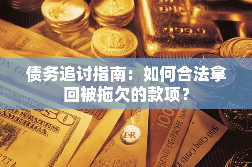北京债务追讨指南：如何合法拿回被拖欠的款项？