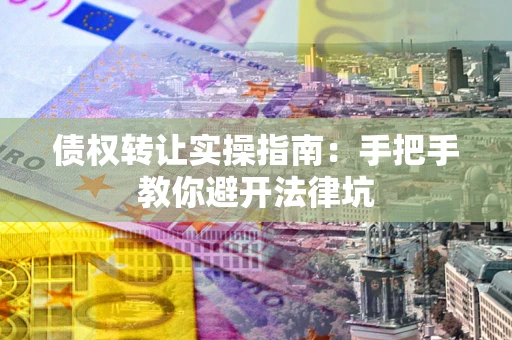北京债权转让实操指南：手把手教你避开法律坑