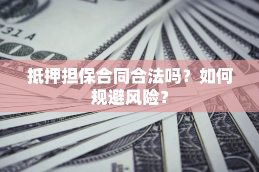 北京抵押担保合同合法吗？如何规避风险？