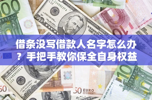 北京借条没写借款人名字怎么办？手把手教你保全自身权益