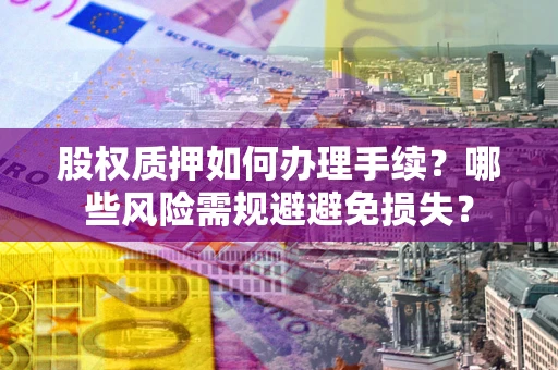 北京股权质押如何办理手续？哪些风险需规避避免损失？