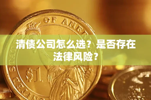 北京清债公司怎么选？是否存在法律风险？