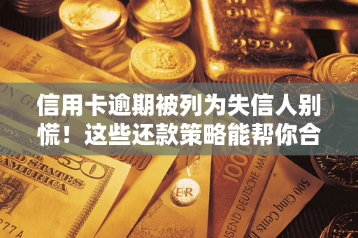 北京信用卡逾期被列为失信人别慌！这些还款策略能帮你合法止损