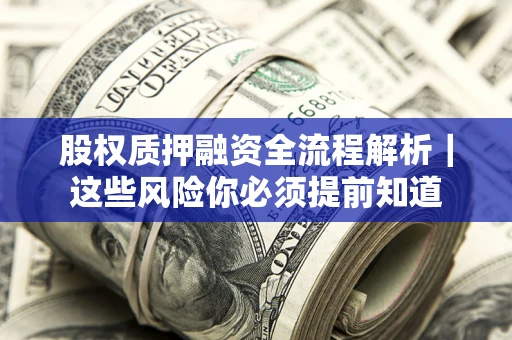 北京股权质押融资全流程解析｜这些风险你必须提前知道