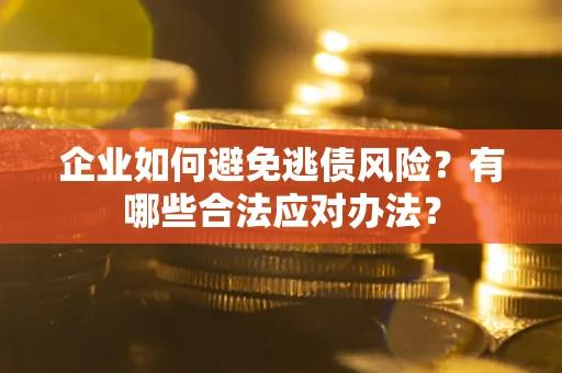 北京企业如何避免逃债风险？有哪些合法应对办法？
