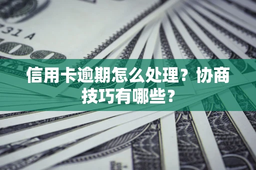 北京信用卡逾期怎么处理？协商技巧有哪些？