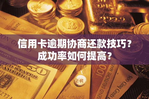 北京信用卡逾期协商还款技巧？成功率如何提高？