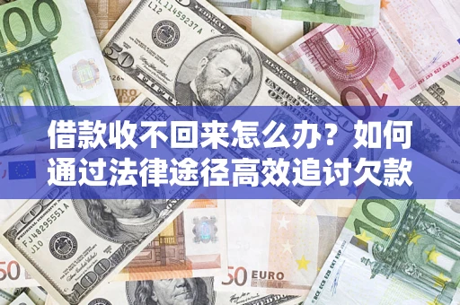 北京借款收不回来怎么办?如何通过法律途径高效追讨欠款? 北京借款收不回来怎么办?如何通过法律途径高效追讨欠款?