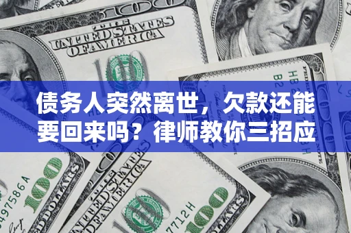 北京债务人突然离世，欠款还能要回来吗？律师教你三招应对