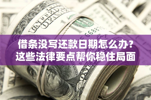 北京借条没写还款日期怎么办？这些法律要点帮你稳住局面