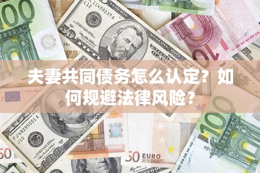 北京夫妻共同债务怎么认定？如何规避法律风险？