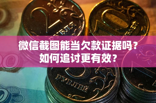 北京微信截图能当欠款证据吗？如何追讨更有效？