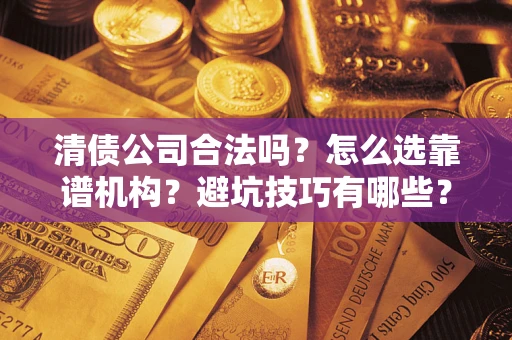北京清债公司合法吗？怎么选靠谱机构？避坑技巧有哪些？