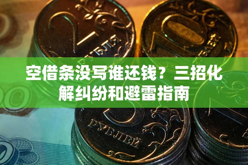 北京空借条没写谁还钱？三招化解纠纷和避雷指南