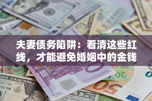 北京夫妻债务陷阱：看清这些红线，才能避免婚姻中的金钱危机