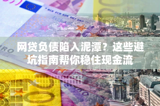北京网贷负债陷入泥潭？这些避坑指南帮你稳住现金流