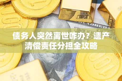 北京债务人突然离世咋办？遗产清偿责任分担全攻略