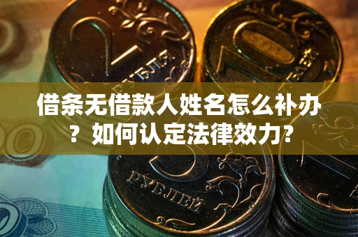 北京借条无借款人姓名怎么补办？如何认定法律效力？